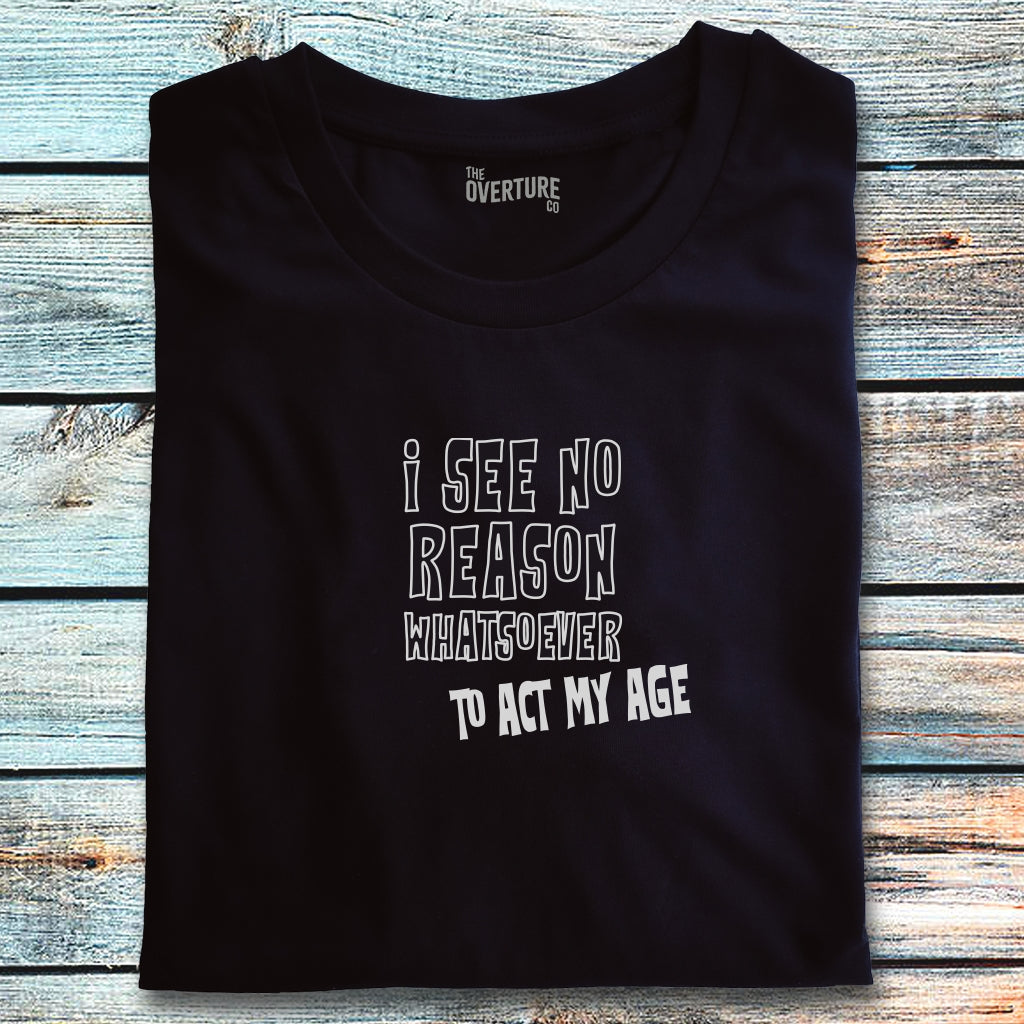 Black t-shirt with the statement ‘I See No Reason Whatsoever To Act My Age’ in bold white text, ideal for those with a playful attitude.